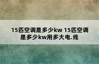 15匹空调是多少kw 15匹空调是多少kw用多大电.线